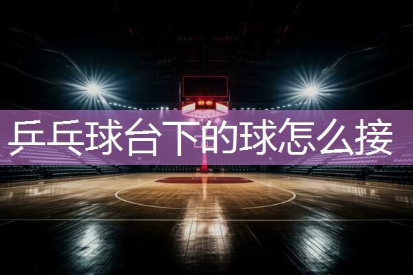乒乓球台下的球怎么接