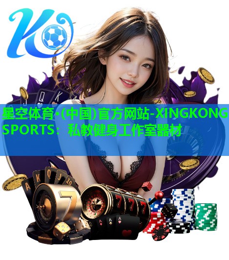 星空体育·(中国)官方网站-XINGKONG SPORTS：私教健身工作室器材