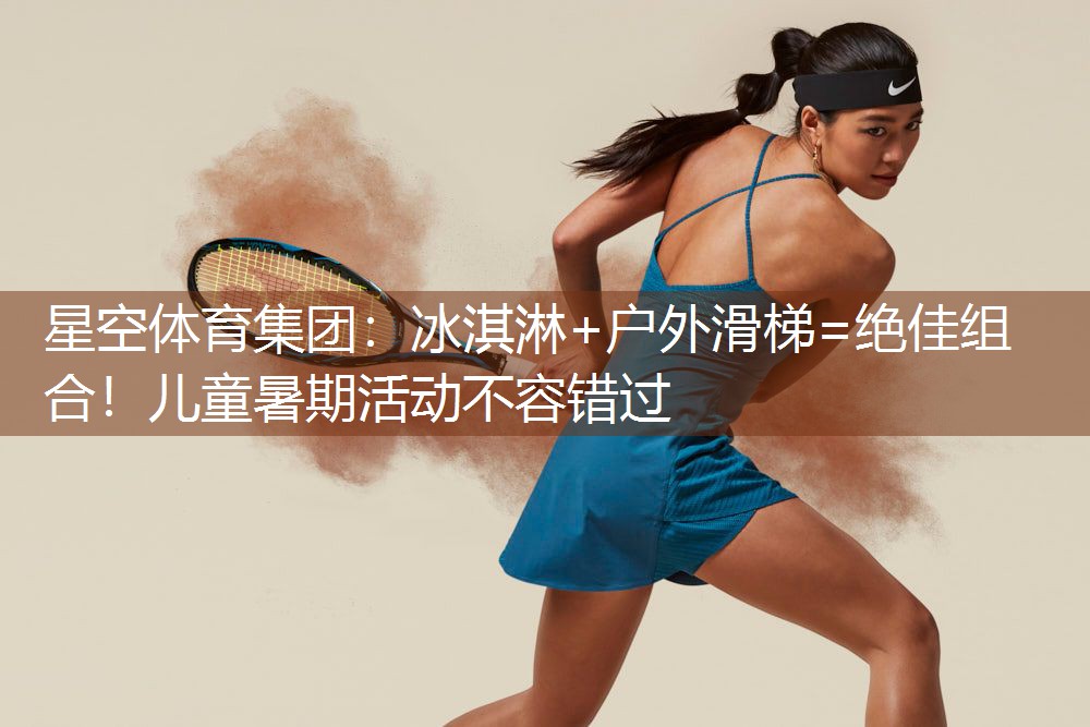 冰淇淋+户外滑梯=绝佳组合！儿童暑期活动不容错过